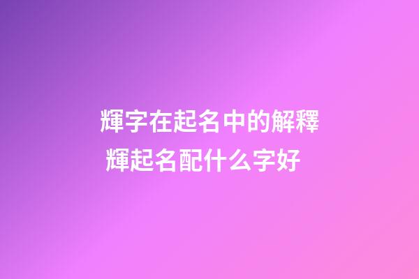 輝字在起名中的解釋 輝起名配什么字好